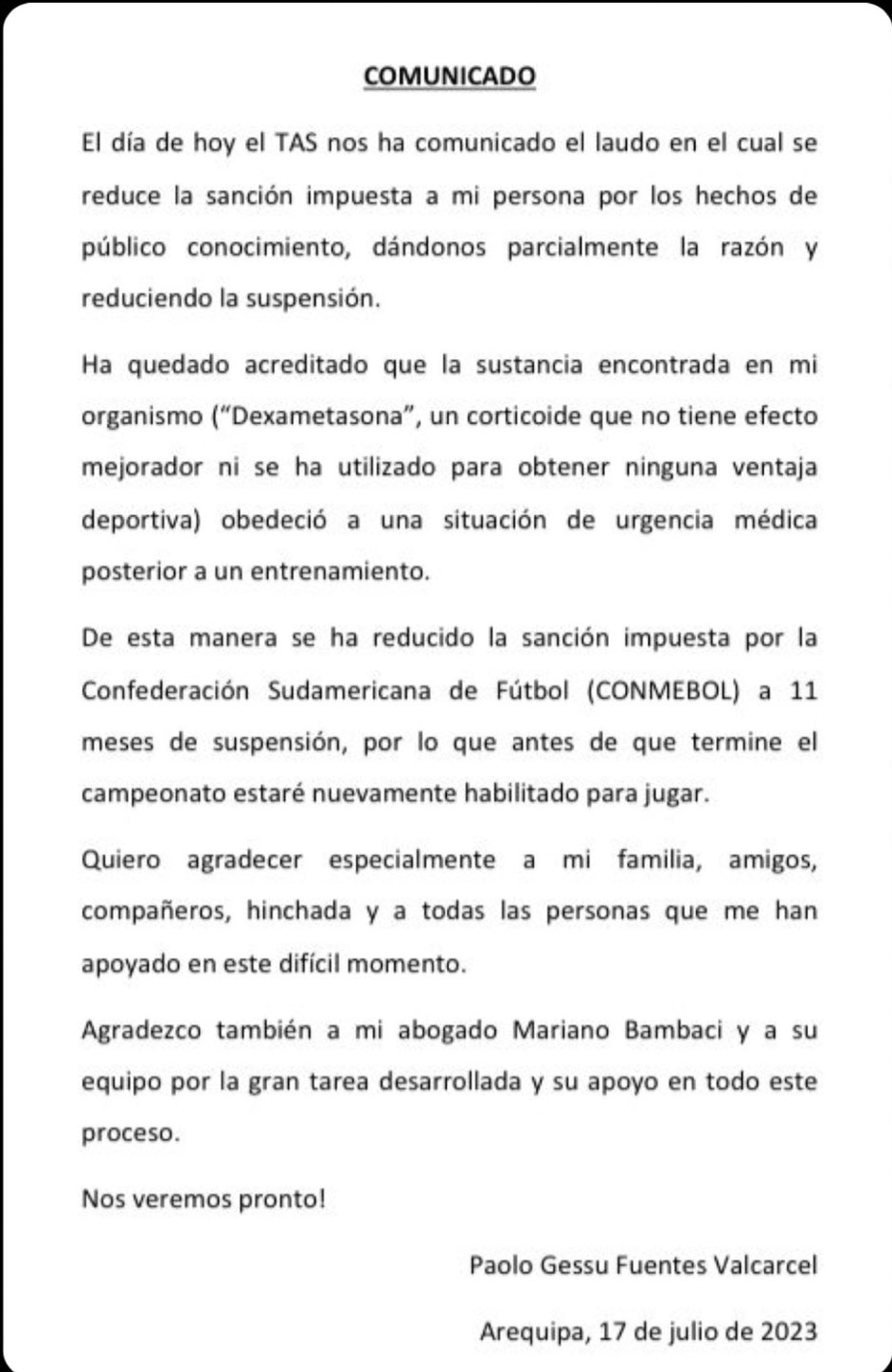 El TAS concluyó reducir la sanción impuesta por Conmebol a 11 meses, por lo "que antes de que termine el campeonato estaré nuevamente habilitado de jugar". Cabe indicar que Paolo Fuentes fue suspendido el 25 de noviembre del 2022, por lo que en a finales de octubre quedará nuevamente habilitado para volver a jugar al fútbol profesional. El exjugador de Sport Boys o FBC Melgar agradeció a todas las personas que le brindaron su apoyo en los momentos difíciles.
